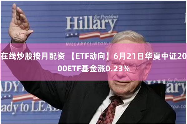 在线炒股按月配资 【ETF动向】6月21日华夏中证2000ETF基金涨0.23%