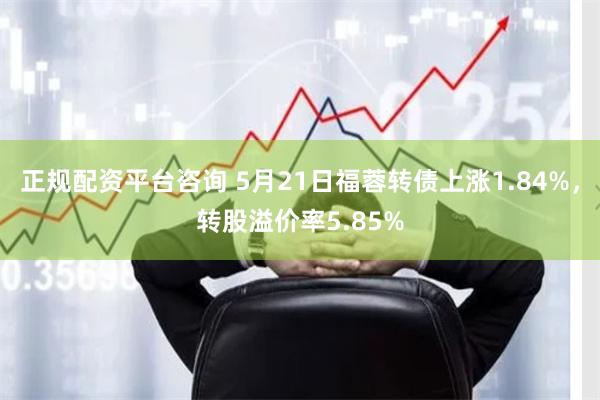 正规配资平台咨询 5月21日福蓉转债上涨1.84%，转股溢价率5.85%