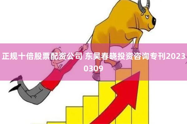 正规十倍股票配资公司 东吴春晓投资咨询专刊20230309