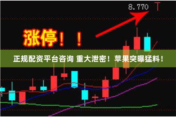 正规配资平台咨询 重大泄密！苹果突曝猛料！