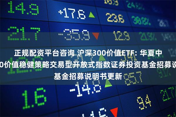 正规配资平台咨询 沪深300价值ETF: 华夏中证智选300价值稳健策略交易型开放式指数证券投资基金招募说明书更新