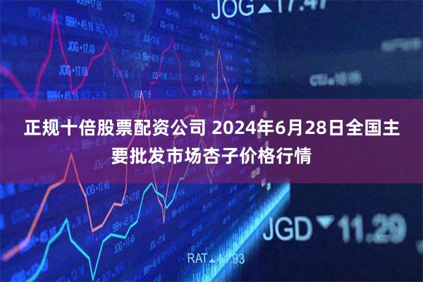 正规十倍股票配资公司 2024年6月28日全国主要批发市场杏子价格行情