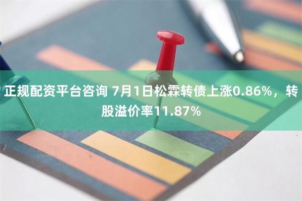 正规配资平台咨询 7月1日松霖转债上涨0.86%，转股溢价率11.87%