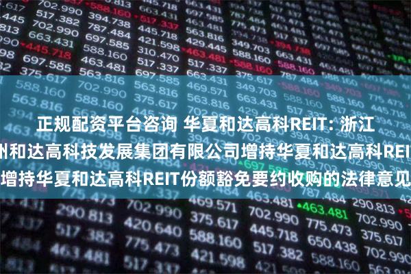 正规配资平台咨询 华夏和达高科REIT: 浙江天册律师事务所关于杭州和达高科技发展集团有限公司增持华夏和达高科REIT份额豁免要约收购的法律意见书