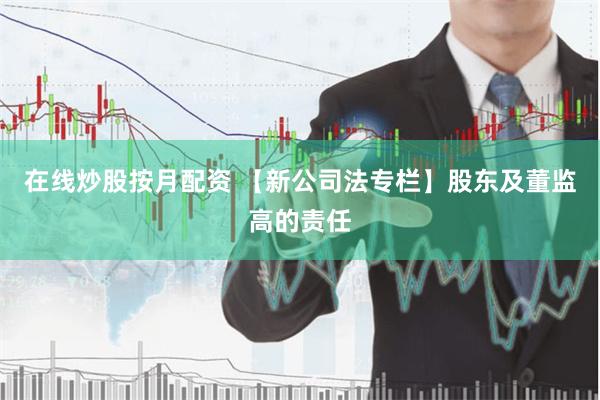 在线炒股按月配资 【新公司法专栏】股东及董监高的责任