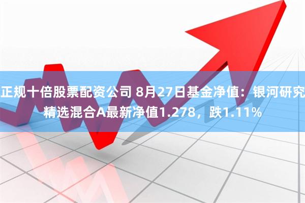 正规十倍股票配资公司 8月27日基金净值：银河研究精选混合A最新净值1.278，跌1.11%