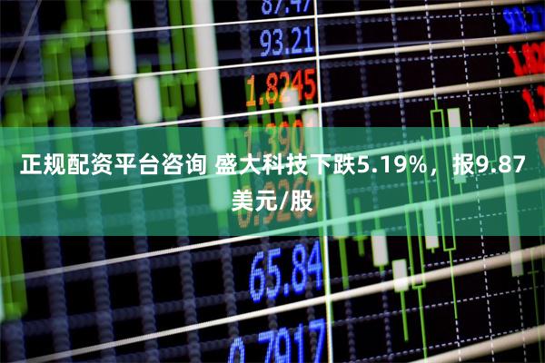 正规配资平台咨询 盛大科技下跌5.19%，报9.87美元/股