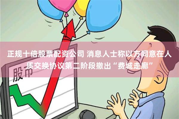 正规十倍股票配资公司 消息人士称以方同意在人质交换协议第二阶段撤出“费城走廊”