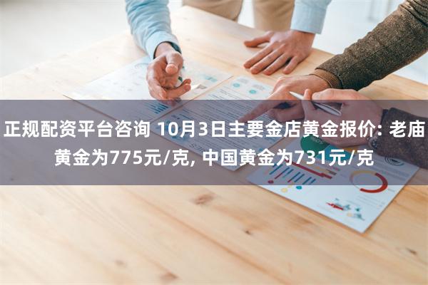 正规配资平台咨询 10月3日主要金店黄金报价: 老庙黄金为775元/克, 中国黄金为731元/克