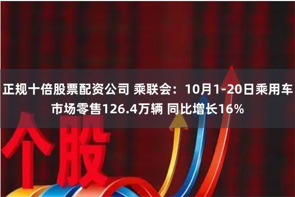 正规十倍股票配资公司 乘联会：10月1-20日乘用车市场零售126.4万辆 同比增长16%