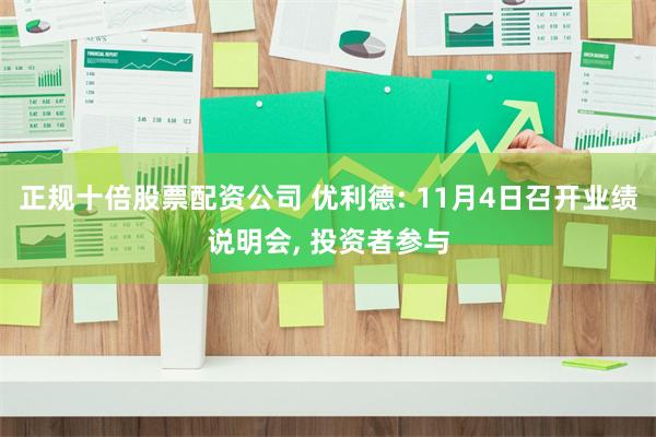 正规十倍股票配资公司 优利德: 11月4日召开业绩说明会, 投资者参与